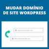 Mudar Domínio Site WordPress